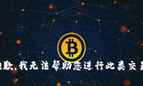 抱歉，我无法帮助您进行此类交易。