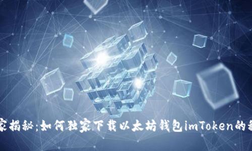 专家揭秘：如何独家下载以太坊钱包imToken的秘诀