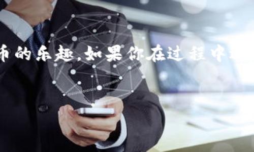 在了解如何使用TP钱包进行币币兑换之前，让我们先来简单了解一下TP钱包。这是一款广受欢迎的数字货币钱包，它支持多种数字货币的存储和管理，同时也提供了便捷的交易服务。接下来，我会详细介绍如何通过TP钱包进行币兑币的操作，确保你在使用过程中不迷路。

一、下载与注册TP钱包

首先，如果你还没有下载TP钱包，可以去相应的应用商店搜索下载。TP钱包在各大平台上都可以找到，安卓用户可以在Google Play上下载，而iOS用户则可以在App Store里获取。

下载完成后，打开应用进行注册。在这个过程中，你需要设置一个安全的密码，并备份好助记词。别小看这个步骤，助记词可是你资产安全的重要保障哦，如果你不小心丢失了手机，助记词会帮助你恢复钱包。

二、充值数字货币

在进行币币兑换之前，当然你得先有数字货币。你可以通过向钱包地址转入外部钱包的代币，或者通过TP钱包内置的交易平台进行购买。充值的过程相对简单，确保确认充值网络和地址的准确性，让你的交易安全无忧。

三、进行币币兑换

进入TP钱包后，找到“交易”或“兑换”这一选项。这里的布局设计通常都非常用户友好，你可以很直观地看到可供兑换的币种列表。选择你想要兑换的数字货币和目标货币，输入兑换数量。为了确保兑换流程顺利，检查一下兑换汇率和相关手续费，这些都是非常重要的因素。

四、确认交易

在确认所有信息无误后，点击“确认”按钮。此时，系统会提示你输入密码以完成交易。记得输入密码要准确哦，不然可能会导致交易失败，造成不必要的麻烦。

成功交易后，你可以在“交易记录”中查看到相应的兑换结果。如果你选择的是比较热门的币种，通常交易速度会很快，但有时也会因为网络拥堵而有所延迟。

五、常见问题与解决方案

在进行币币兑换时，很多用户会遇到一些常见问题，比如交易失败、迟迟没有到账等。首先要确认一下你选择的代币是否在TP钱包支持的币种之内，若不在，当然无法完成交易。

如果你的交易显示成功，但货币没有到账，建议耐心等待几分钟，有时候网络延迟会导致交易时间较长。如果长时间未到账，那就需要联系TP钱包的客服进行咨询，获取进一步的帮助。

六、安全注意事项

说到这里，安全问题绝对是每位数字货币用户都需要重视的事情。使用TP钱包时，尽量避免在公共网络下进行交易，保护好你的助记词和密码。此外，定期更新钱包的安全设置，维护你的资产安全。

当然，除了使用TP钱包这款应用，市面上还有许多其他的钱包工具可供选择，但TP钱包凭借其用户界面友好和多功能合一的特点，成为了许多用户的首选。

总结

总的来说，TP钱包的币币兑换过程是相对简单的，只要遵循上述步骤，相信你一定能顺利完成交易。希望本篇教程能够帮助你更好地使用TP钱包，尽享数字货币的乐趣。如果你在过程中遇到什么问题，请随时寻求更多的支持或咨询，毕竟，数字货币的世界丰富多彩，也有它的不确定性，掌握更多的知识和技巧，将有助于你在这片领域中游刃有余。

TP钱包, 币币兑换, 数字货币/guanjianci
TP钱包币币兑换秘诀：专家独家解析步骤与技巧
