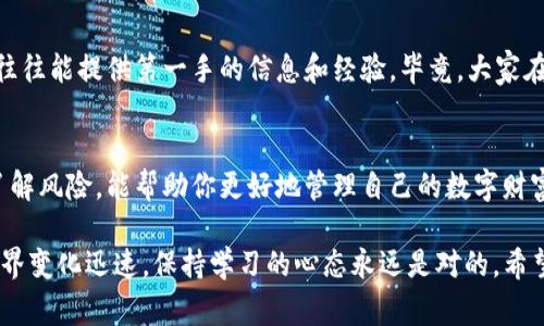 TP钱包（TokenPocket）是一个广受欢迎的数字资产钱包，支持多种区块链资产的存储、管理和交易。在TP钱包中，用户通常可以通过质押（Staking）来获取收益。那么，TP钱包的质押可以赎回吗？这个问题的话题其实有很多值得探讨的地方。

什么是TP钱包质押？
首先，我们来了解一下什么是质押。简单来说，质押就是将你的数字资产锁定在区块链网络中，以支持网络的安全性和操作。与此同时，你可以获得一定的奖励，这通常是以代币的形式发放。在TP钱包中，用户可以选择将特定的数字资产进行质押，赚取收益。

质押和赎回的基本概念
在讨论质押是否可以赎回之前，我们需要清楚两个概念：质押和赎回。质押是提交资金以换取网络奖励的过程，而赎回则是将在质押期间锁定的资产解锁，并返回到钱包中。听起来是不是有点复杂？但其实它们的逻辑很简单：你将资产锁定，时间到了就可以取出来。

TP钱包质押的赎回规则
对于TP钱包用户来说，赎回的过程是可行的，但具体的规则可能会因不同的资产和质押协议而异。一般来说，在质押后，有一定的“锁定期”，在这段时间内你是不能赎回的，比如一周或一个月。锁定期过后，就可以进行赎回操作了。

另外，赎回也可能涉及到网络的区块确认时间。因此，用户在进行赎回时，需要查看具体的质押产品规则，确认锁定期和赎回时间。说真的，有的时候等待确实是值得的，毕竟可以赚取更多的收益不是吗？

如何在TP钱包进行赎回操作？
在TP钱包中进行赎回其实非常简单。首先，你需要打开钱包，选择你已经质押的资产。然后，找到“赎回”或“解除质押”的选项。在确认相关信息后，点击确认进行操作。记得查看网络状态，确保一切顺利。

如果在过程中遇到任何问题，TP钱包的社区也是一个不错的资源。那里有很多用户分享经验，解决问题，相互帮助，真的很温暖。

质押的优势与风险
当然，质押也并不是没有风险的。在获取收益的同时，你也需要考虑到资产价格波动的风险。同时，锁定期内的流动性风险也是需要关注的。比如，假设在锁定期内，市场出现了剧烈的波动，你可能希望通过卖出这些资产来规避损失，但由于它们被锁定在质押中，你无法进行操作。

因此，在决定质押前，建议对于自己的风险承受能力有一个清晰的认识。这样才能更好地享受到质押收益带来的乐趣，而不会在未来的某一天感到懊悔。

社区支持与帮助
在TP钱包的用户社区中，大家讨论的问题涵盖了质押、交易、资产管理等多方面。如果你对质押和赎回有疑问，社区的其他用户往往能提供第一手的信息和经验。毕竟，大家在这个数字资产的海洋中一起探索，是一件非常值得开心的事情。

总结
综上所述，TP钱包的质押是可以赎回的，但具体的赎回规则和过程需要用户仔细了解。在质押资产时，选择合适的项目和清楚了解风险，能帮助你更好地管理自己的数字财富。对于对数字货币感兴趣的朋友，质押而来的被动收入也是一个不错的投资方式，不妨试试，或许会给你带来意想不到的收益。

如果你对TP钱包的质押过程、赎回操作或相关问题还有更多疑问，欢迎探索TP钱包的官方文档或参与社区讨论。数字资产的世界变化迅速，保持学习的心态永远是对的。希望大家都能在这个领域中有所收获，享受每一次投资的乐趣。谢谢你的阅读！