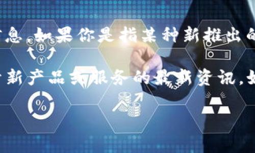 截至我最后更新的信息，Apple的“TP钱包”情况并没有相关的具体信息。如果你是指某种新推出的支付或数字钱包服务，可能需要查看Apple官方的公告或最新消息。

建议你访问Apple官方网站或关注他们的社交媒体渠道，以获取关于新产品或服务的最新资讯。如果有任何特别的发布，通常都会在这些平台上进行宣传。

如果有其他问题或需要更具体的信息，请告诉我！