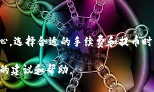 提币到火币网的具体时间会受到多个因素的影响，包括区块链的拥堵情况、所提币种的确认时间等。一般来说， t p 钱包（TP Wallet）的提币到火币网通常需要以下几个步骤：

1. **提交提币申请**：首先，你需要在 TP 钱包中提交提币申请。在这个过程中，会涉及到你选择的币种、提币地址等信息。

2. **区块链确认**：提币之后，区块链会对这笔交易进行确认。不同的币种确认时间不同，例如比特币可能需要较多的确认，而其他一些币种可能会相对较快。

3. **火币网确认**：在接收到足够的区块链确认后，火币网会将你提取的资金入账到你的火币账户。这个过程也可能需要一些时间，通常范围在几分钟到几小时之间。

一般情况下的时间预估
大致来说，从 TP 钱包提币到火币网的时间通常在30分钟到几个小时不等。如果提取的是热门币种，并且区块链没有拥堵的情况下，通常会比较快。而在高峰时段，特别是网络繁忙时，可能会延长等待时间。

如何加快提币速度
如果你希望加快提币到账的速度，可以采取以下几种策略：
ul
    listrong高额手续费：/strong在提币时选择较高的手续费，这样可以提升交易的优先级，从而更快获得确认。/li
    listrong选择合适的时间：/strong在区块链网络不繁忙的时间提币，例如在周末或者大部分人不活跃的时段。/li
    listrong小额提币：/strong较小额度的提币通常具有更高的成功率和更快的确认速度。/li
/ul

总结
总的来说，TP 钱包提币到火币网的时间并没有具体的标准，这受到多种因素的影响。保持耐心，选择合适的手续费和提币时间可以帮助你更快地完成提币交易。如果提升到账速度是你的首要考虑，不妨试试上述方法。

如果你在整个流程中遇到问题，不妨咨询 TP 钱包或火币网的客服，他们会提供更具针对性的建议和帮助。
