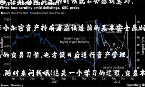 要将TP钱包中的BNB（Binance Coin）卖掉，你可以通过几种方式进行操作。以下是一个详细的步骤指南，帮助你顺利完成交易。

第一步：打开TP钱包
首先，你需要打开TP钱包应用程序。如果你还没有安装，可以在官方应用商店下载并安装。打开后，输入你的密码或指纹进行解锁，根据你的设置来进行身份验证。

第二步：查看你的BNB余额
进入钱包界面后，找到并点击BNB。这里你将看到你的BNB余额和当前价格。了解你的资产状态很重要嘛，所以在你开始交易前，先确认一下。

第三步：选择一个交易所
决定将BNB出售之前，你需要选择一个合适的交易平台。有人可能会说，去中心化交易所（DEX）还是中心化交易所（CEX）好呢？这要看你个人的需求。一些常见的选择包括币安（Binance）、火币（Huobi）和OKEx等。根据你的方便程度，选择一个你觉得最舒适的交易所。

第四步：将BNB转入交易所
在确定交易所后，您需要将BNB从TP钱包转入该交易所。为了完成这个步骤，你需要找到交易所的BNB充值地址。通常在交易所的“资产”或“钱包”部分可以找到。
复制这个地址，然后返回TP钱包，选择“发送”或“转账”功能，粘贴地址并输入你想要出售的BNB数量。确认无误后，进行转账。请注意，确实要检查地址是否正确，毕竟加密货币转账一旦发送是不可逆的。

第五步：在交易所出售BNB
从TP钱包顺利转账后，登录到你的交易所账户，查看你的BNB余额。通常，交易所会有“交易”或“买卖”的选项。在这个页面上，你可以选择出售BNB。
在这里，你会看到多种类型的订单，比如市价单和限价单。如果你想立即出售，选择市价单，输入想要出售的BNB数量，然后下单。如果你愿意等到价格更高的时候，选择限价单，设置你心仪的价格。

第六步：提取资金
当你成功出售BNB后，账户余额中会显示你获得的法币（如USDT、人民币等）。这时，你可以选择将这些资产提取到你的银行账户或其他钱包里。不同的交易所提币方式可能有所不同，通常可以在“资产”或“提币”页面找到相关选项。

第七步：注意手续费
在整个过程当中，别忘了手续费的问题。转账和交易都可能涉及一定的手续费，确保你对这些费用有清晰的了解，这样在做决定的时候就不会感到意外。

第八步：安全注意事项
说真的，安全是永远要放在首位的。使用强密码、开启双重认证，避免在公共Wi-Fi下进行交易，这些都是我们每个加密资产持有者应该遵循的基本安全原则。别轻易分享你的私钥或助记词，任何人都不应该接触到这些信息，懂的都是懂。

最后一步：完成你的交易日志
为了以后的参考，建议你记录下这次交易的细节，包括交易时间、价格以及手续费等信息。这有助于你了解自己的交易习惯，也方便日后进行资产管理。

总结一下，将TP钱包中的BNB出售并不复杂，关键是在每一步中谨慎处理，确保安全。如果你还有其他细节问题，随时来问我哦！这是一个学习的过程，交易本身就是一个不断学习和适应的旅程。