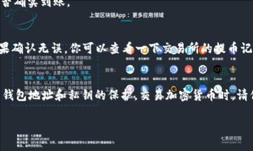 将USDT提到IM钱包的过程其实比较简单，不过在开始之前，你需要确保你的IM钱包已经创建并能够正常接收USDT。以下是具体的步骤和注意事项。

准备工作
首先，如果你还没有IM钱包，建议你去官方应用商店下载并安装它。IM钱包支持多种加密货币，尤其是USDT（泰达币），这使得它成为很多用户的首选。

安装好之后，你需要创建一个新钱包或者导入已有的钱包。如果是新钱包，务必妥善保管好你的助记词和私钥，这些是你钱包的唯一访问凭证，一旦丢失，可能会导致你的资产无法找回。

获取USDT的接收地址
在IM钱包中，你需要找到你的USDT接收地址。通常情况下，你可以在钱包的主界面找到“接收”按钮，点击之后会展示出你的USDT地址，有时也会有QR码，你可以选择将其复制下来。

准备提币操作
现在，你需要使用你存放USDT的平台，比如交易所。登录你的交易所账户，找到“提币”选项。这里需要注意的是，不同的交易所可能会对提币流程有一些差异，具体步骤可能有所不同，但大致流程是相似的。

输入提币信息
在提币界面，首先，你需要输入你刚刚复制的IM钱包USDT接收地址。一定要仔细检查，确保地址无误，因为这些数字和字母是区分大小写的！如果填错了，换句话说，你的USDT可能会“搭车”去别的地方。

然后，你还需要输入你想要提取的金额。建议在第一次提取时，用小额进行测试，在确认没有问题之后，再进行大额提币。交易所通常会显示每笔交易的手续费，这个也要提前了解一下。

确认提币请求
最后，你需确认提币请求。一些交易所可能还会要求你进行二次验证，比如输入短信验证码或者邮箱验证码，这是为了确保安全性。如果一切正常，你的提币请求将进入处理状态，通常情况下，提币会在几分钟内完成，但有时可能会因为网络拥堵等因素延迟。

查看提币状态
你可以在交易所的提币记录中查看到提币状态是否成功。如果显示“已完成”，你可以打开IM钱包，查看是否确实到账。

遇到问题怎么办？
有时可能会遇到提币失败或者USDT没有到账的情况，不用慌。首先，检查你的USDT接收地址是否正确，如果确认无误，你可以查看一下交易所的提币记录，看看是否有被打回的记录。如果依旧找不到问题所在，建议联系交易所的客服，寻求他们的帮助。

总结
将USDT提到IM钱包的过程其实很简单，只要你细心操作，基本不会出现问题。不过，务必注意安全，尤其是钱包地址和私钥的保护。交易加密货币时，请保持警惕，但也不要过于紧张，熟能生巧，慢慢你就能游刃有余了！

希望这些信息能够帮助到你，祝你顺利提币！有啥问题可以随时问我哦！