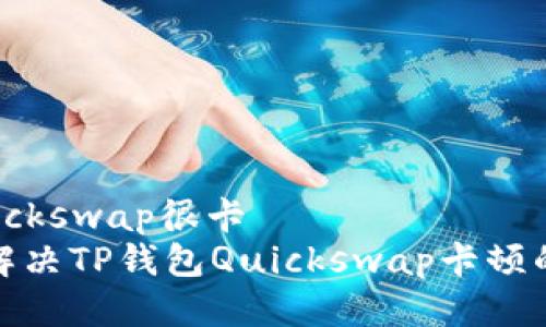 t p钱包quickswap很卡  
专家揭示：解决TP钱包Quickswap卡顿的独家秘诀！