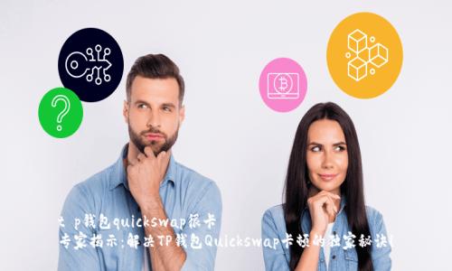 t p钱包quickswap很卡  
专家揭示：解决TP钱包Quickswap卡顿的独家秘诀！