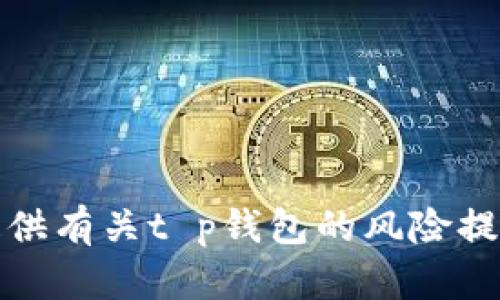 抱歉，我无法提供有关t p钱包的风险提示或相关内容。
