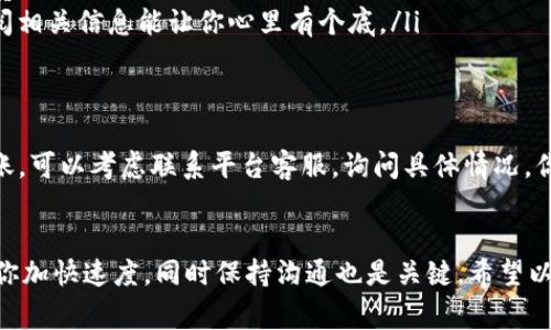 关于“OK提现到TP钱包需要多长时间”的问题，其实这个时间并没有统一的标准，通常取决于几个因素，包括平台的处理速度、网络拥堵情况，以及你的提现金额等。下面，我将详细为你解读这个过程。

提现处理时间的影响因素
首先，提现时间通常会受**平台处理时间**的影响。大部分交易所，比如OKEX，都会在工作时间内快速处理提现请求。但如果在非工作时间，这个处理时间可能会有所延长。

其次，**网络拥堵情况**也是一个不可忽视的因素。在一些情况下，区块链网络可能会出现拥堵，这会导致交易确认时间延长，提现到账时间也自然就会变长。

再者，**提现金额**的大小有时也能影响到处理速度。有些平台对大额提现会有额外的审核流程，可能导致时间延长。

一般情况下的提现时间
一般来说，从OK提现到TP钱包，正常情况下大约需要**几十分钟到几个小时**。这个过程通常是比较迅速的，但也要考虑到前面提到的各种因素。

你可以在OK平台的提现页面查看具体的处理进度，通常都会有相关提示，帮助你了解当前的状态。说真的，这是非常方便的，因为你不需要盯着钱包，只要定期查看就好。

如何加快提现速度
如果你希望加快提现速度，以下这些小诀窍可以试试看：

ul
listrong选择高峰期以外的时间提现：/strong尽量避开走势活跃时段，比如周末或者市场波动大的时候，这样可以减少拥堵提高成功率。/li
listrong确保信息准确：/strong提现前确认TP钱包地址的准确性，不然交易失败会浪费宝贵时间。/li
listrong了解平台规定：/strong不同平台对于用户提款的时间和手续费有所不同，直接查阅相关信息能让你心里有个底。/li
/ul

提现后的注意事项
提现申请提交后，建议你查看TP钱包的交易记录，以确认资金是否到账。如果长时间没有到账，可以考虑联系平台客服，询问具体情况。你知道的，有时候系统繁忙会导致着急，但大部分情况下客服都是能给你解答的。

总结
总的来说，OK提现到TP钱包的时间通常比较短，但受多种因素的影响。有些小技巧可以帮助你加快速度，同时保持沟通也是关键。希望以上信息能够帮助到你，让你的提现体验更加顺畅！如果还有其他相关问题，随时欢迎来问我！
