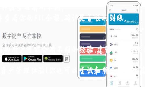 将火币交易所中的FIL提到TP钱包的过程并不复杂，但需要你仔细遵循每个步骤。接下来，我将为你详细介绍这一过程，希望能够帮到你。

第一步：准备工作
在开始之前，你需要确保你已经在火币注册了账户，并且你的TP钱包已经设置好，且可以正常使用。你可以在手机应用商店下载TP钱包的APP，记得进行必要的账户设置和安全验证，确保你的钱包安全。

第二步：获取TP钱包的FIL接收地址
现在，让我们来获取你TP钱包的FIL接收地址。这是一个允许 FIL 转账的特定字符串。
ol
li打开你的TP钱包。/li
li选择“资产”选项卡，你会看到一个搜索框，输入“FIL”。/li
li找到FIL后，点击进入。在这里你可以看到“接收”按钮，点击它，系统会生成一个FIL接收地址。/li
li确保将这个地址复制下来，核对无误后再进行下一步。/li
/ol

第三步：登录火币账户
接下来，打开火币的官网或APP，输入账号和密码，进行登录。如果你有开启双重验证，记得完成这一步骤哦，安全第一。

第四步：找到提币选项
登录成功后，进入到资金管理页面，你会看到“提币”或“提现”的选项。找到并点击这个选项，假如你在手机上操作，可能需要在菜单中查找。

第五步：填写提币信息
在提币页面，你需要输入一些关键信息：
ol
listrong选择币种：/strong 在下拉菜单中选择“FIL”。/li
listrong输入提币地址：/strong 把刚才复制的TP钱包的FIL接收地址粘贴到这里。/li
listrong输入提币数量：/strong 输入你想提取的FIL数量，注意需考虑到手续费，确保提取的FIL在最小限制以上。/li
/ol
确认信息无误后，继续操作。在这个过程中，火币可能会提示你进行安全验证，比如发送验证码到你的手机，务必完成这个步骤。

第六步：确认提币申请
一旦完成了所有信息的填写，最后一步就是确认提币申请。系统会给你一个交易ID（TxID），记得保存好！这个ID是你日后追踪交易状态的凭证。

第七步：等待入账
你的提币申请提交后，就开始进入等待状态。交易处理的时间通常是几分钟，但具体时间可能因网络拥堵等各种因素而有所不同。
你可以在火币的“资产记录”中查看到此次提币的状态，确保在TP钱包中资金到账。到账后，打开TP钱包，登录并查看你的FIL余额，确认是否顺利到账。

总结
以上就是将火币的FIL提到TP钱包的整个操作过程。说真的，只要按照步骤来，就不会遇到太大问题。不过，不同的用户可能会有不同的经验，建议大家在操作时多加小心，确保每一步都进行得当。如果在过程中遇到任何问题，请及时查阅相关的帮助文档或联系客服。

在这数字货币的世界里，稳重和谨慎就是你的“秘诀”。希望这篇文章帮助你顺利完成提币，享受更便捷的数字资产管理体验！你也可以尝试和朋友分享这篇教程，让更多的人知道如何安全地进行数字资产转移。