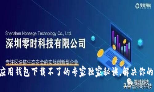 华为应用钱包下载不了的专家独家秘诀，解决你的烦恼!