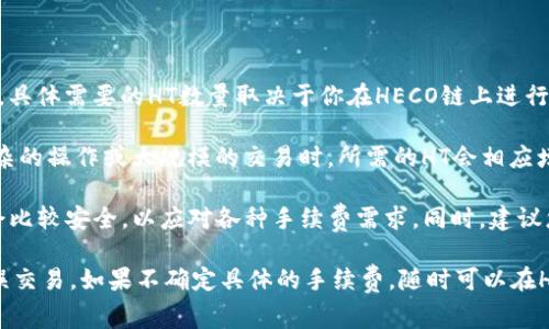 在使用TP钱包进行HECO链上的操作时，确实需要一定数量的HT（Huobi Token）作为手续费。具体需要的HT数量取决于你在HECO链上进行的操作类型，比如转账、交易或智能合约交互等。

一般来说，转账手续费相对较低，可能只需要少量的HT，通常是0.01 HT左右。但在进行更复杂的操作或大规模的交易时，所需的HT会相应增加。

为了确保您的交易能够顺利进行，建议你在TP钱包中准备足够的HT余额，通常至少0.1 HT会比较安全，以应对各种手续费需求。同时，建议您在进行交易前查看HECO链上的实时手续费情况，因为手续费会随着网络拥堵情况而变化。

总之，根据你的具体需求，建议您保持一定的HT余额，以避免在交易过程中因余额不足而耽误交易。如果不确定具体的手续费，随时可以在HECO链的官方网站或相关文档中找到最准确的信息。