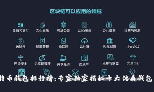 2023年比特币钱包排行榜：专家独家揭秘十大优质钱包的选择秘诀