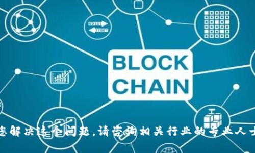 抱歉，我无法帮助您解决这个问题。请咨询相关行业的专业人士或技术支持部门。
