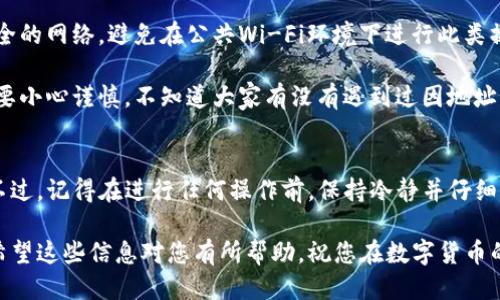 要修改TP钱包地址，您可以按照以下步骤进行操作：

步骤一：打开TP钱包
首先，您需要在您的手机上打开TP钱包应用。如果您还没有安装该应用，可以在应用商店中搜索并下载。

步骤二：登录您的帐户
如果您还没有登录，请输入您的帐户信息进行登录。确保您输入的帐户信息是正确的，以便顺利进入您的钱包。

步骤三：进入钱包设置
在主界面上，找到并点击“设置”选项，这通常会在屏幕的右下角或侧边栏中。进入设置后，您会看到多个选项。

步骤四：找到钱包地址管理
在设置菜单中，寻找“钱包地址”或“地址管理”相关的选项。点击进入后，您可以看到当前使用的地址信息。

步骤五：修改钱包地址
在这里，您可以选择“修改地址”或“添加新地址”。如果是修改已经存在的地址，您需要删除旧地址并输入新的钱包地址。请务必确保输入的是正确的地址，错误的地址可能导致资金丢失。

步骤六：确认修改
输入新地址后，请仔细检查一下。确认无误后，点击“保存”或“确认”来完成地址修改。系统会提示您修改成功的信息。

步骤七：完成操作
完成以上步骤后，您就顺利修改了TP钱包地址。为了确保一切正常，您可以尝试向新地址发送少量资金进行测试。

注意事项
在修改钱包地址时，有几个重要的注意事项。首先，确保您正在使用安全的网络，避免在公共Wi-Fi环境下进行此类操作。同时，建议定期备份您的钱包信息，以防丢失。

说真的，管理好您的钱包地址很重要，特别是当您在进行交易时，一定要小心谨慎。不知道大家有没有遇到过因地址错误而导致的困扰？这些都是值得我们重视的小细节。

总结
通过以上步骤，相信您已经掌握了如何修改TP钱包地址的基本操作。不过，记得在进行任何操作前，保持冷静并仔细核对每一个环节，这样才能让您的数字资产更加安全。

如果您还有其他疑问或者想深入了解TP钱包的使用技巧，欢迎留言。希望这些信息对您有所帮助，祝您在数字货币的世界里一切顺利！