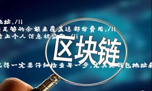 要将TP钱包中的数字货币提币到交易所，您可以按照以下步骤进行操作。虽然我无法提供视频，但可以为您详细步骤说明。请确保您已经在交易所和TP钱包中都完成了必要的设置，包括身份验证和安全设置。

步骤一：了解您的交易所钱包地址
首先，您需要登录到您要提币的交易所账户。在交易所中，找到“充值”或“存款”选项，选择您要提币的数字货币（例如ETH、BTC等）。您会看到一个钱包地址，这是您在交易所接收该数字货币的地址。记得复制这个地址，因为稍后需要用到。

步骤二：打开TP钱包
接下来，打开您的TP钱包应用。如果您还没有安装，可以在应用商店中下载并安装。确保您的TP钱包已经同步到最新版本，以避免操作中出现问题。

步骤三：选择要提币的数字货币
在TP钱包主界面，找到您要提币的数字货币。如果您有多个数字货币，您可能需要在资产页面中滚动来找到。例如，如果您要提ETH，就找到以太币的选项，并点击进入。

步骤四：选择提币或转账选项
在以太币的详情页面，您会看到一些选项，包括“发送”或者“转账”。选择“发送”或者类似的按钮，这将让您填写交易相关信息。

步骤五：填写交易信息
在发送页面，您需要填写接收地址，也就是您在交易所复制的那个钱包地址。一旦粘贴好，您还需要输入要提取的金额。确保您输入的金额在您的钱包余额范围内。仔细检查地址和金额，以免出错。

步骤六：确认交易
检查所有输入的内容后，点击“确认”或者“提交”按钮。TP钱包可能会要求您输入密码或确认信息，以保证安全。这是为了防止未授权的转账，因此请确保您有权限执行该操作。

步骤七：查看交易状态
在您确认提交后，可以查看交易记录。TP钱包会显示交易的状态，您可以看到交易是否已成功提交至区块链。在区块链确认前，交易状态可能会显示为待处理。

步骤八：在交易所确认到账
最后，您需要返回交易所，查看您的账户余额，确认提币是否到账。一般情况下，到账时间取决于网络的拥堵情况，但通常会在几分钟到几个小时之间。如果长时间没有到账，可以检查交易状态或联系客服。

注意事项
提币过程中，有几个注意事项需要您牢记：
ul
    listrong确保地址无误：/strong任何小错误都可能导致资金丢失，因此务必要仔细检查地址。/li
    listrong网络费用：/strong提币时可能会产生网络费用（Gas费），请确保您的TP钱包中有足够的余额来覆盖这部分费用。/li
    listrong安全性：/strong提币时使用安全的网络环境，不要在公用Wi-Fi下完成交易，以防止个人信息被盗取。/li
/ul

总结
将TP钱包中的数字货币提到交易所其实并不复杂，按照上述步骤操作就可以顺利完成。不过，记得一定要仔细检查每一步，尤其是钱包地址和金额。在进行任何数字货币交易时，安全和准确性永远是第一位的。

希望这些步骤能帮助到你！如果有任何疑问或者问题，随时可以询问哦。