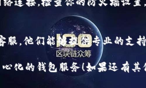 如果你在使用TP钱包时遇到了“网络连接失败”的问题，可能是由于多种原因导致的。下面是一些可能的解决方法和注意事项，希望能帮助你顺利使用TP钱包。

检查网络连接
首先，最常见的原因就是网络连接问题。确保你的设备连接到有效的互联网。如果你使用的是Wi-Fi，确认路由器正常工作，若是使用移动数据，确保信号良好。

重启APP
试着关闭TP钱包APP然后重新打开，有时候应用程序会因为一些小故障而无法正常工作。记得彻底关闭，再重新启动，这样可以清理一些缓存的问题。

更新应用程序
确保你使用的是TP钱包的最新版。开发者会定期更新应用，修复bug并改善用户体验。去应用商店检查一下有没有可用的更新，更新后再试试看。

检查服务器状态
有时候，问题可能出在TP钱包本身的服务器。前往官方社交媒体或社区论坛，看看其他用户是否也在报告相同的问题。如果是服务器故障，要耐心等官方修复。

重新安装APP
如果以上方法都没有解决问题，可以尝试卸载然后重新安装TP钱包。这样可以确保所有的旧数据都被清除，可能帮助解决一些软件问题。

防火墙和安全软件设置
如果你在使用电脑版本的TP钱包，可能是防火墙或安全软件拦截了它的网络连接。检查你的防火墙设置，确保TP钱包在允许的程序列表中。

联系客服
最后，如果你尝试了所有解决方法还是无法解决问题，建议联系TP钱包的客服。他们能够提供专业的支持和解决方案。记得在咨询时描述清楚你的问题，以便他们能更快地帮助你。

希望以上建议能帮助你解决TP钱包的“网络连接失败”问题，顺利体验去中心化的钱包服务！如果还有其他问题，欢迎随时询问。