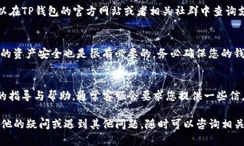 如果您的TP钱包显示余额为0，可能会有几种原因。下面我将为您详细分析可能的情况以及解决的办法，希望能帮助到您。

### 1. 检查网络连接
首先，确认您的网络连接是否正常。有时候，钱包内的余额无法及时更新，可能是由于网络不稳定所导致的。如果您使用的是移动数据，尝试切换到Wi-Fi，反之亦然。确保您的设备可以顺利连接到互联网，这样钱包才能正确同步区块链信息。

### 2. 软件版本问题
有些时候，TP钱包可能因为版本过旧而出现显示问题。打开您的应用商店，搜索TP钱包，确认是否有可用的更新。如果有，建议您更新至最新版本。更新不仅能修复已知的bug，还能提升软件的安全性。

### 3. 钱包地址错误
确认您查看的地址是否正确。TP钱包允许多个钱包地址管理，如果您不小心选择了错误的钱包，很可能会显得余额为0。请再三确认您所查看的钱包地址与您存入资产的地址一致。

### 4. 资产是否成功转入
如果您刚刚进行了一笔转账，可能由于交易未成功，导致余额显示为0。您可以在TP钱包中查看交易记录，如果交易状态显示为“待确认”或“失败”，那么请稍作等待，或者联系您的交易对方确认一下。

### 5. 确认资产是否支持
有些加密资产可能不被TP钱包支持。在使用前，请确保您所存入的资产是TP钱包可以接受和管理的。您可以在TP钱包的官方网站或者相关社群中查询支持的资产列表。

### 6. 钱包被攻击或出现安全问题
如果您怀疑自己钱包的安全，建议您尽快采取措施，例如更改密码，或者将资产转移至新钱包。定期检查您的资产安全也是很有必要的。务必确保您的钱包信息（如私钥和助记词）不被他人知道，保证自己的资产安全。

### 7. 联系客服寻求帮助
如果以上几种方法都未能解决您的问题，建议您联系TP钱包的官方客服。通过客服，您可以获得更为专业的指导与帮助。通常客服会要求您提供一些信息，以便更快地定位问题所在。

总之，当TP钱包显示余额为0时，不必惊慌，先从上述几个方面排查，通常能够找到问题的根源。如果您有其他的疑问或遇到其他问题，随时可以咨询相关的论坛、社群或直接联系钱包的客服。希望您的问题能尽快得到解决，让您的加密货币投资之旅更加顺畅！