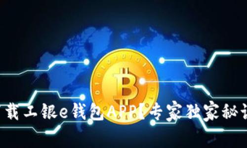 如何下载工银e钱包APP？专家独家秘诀分享！