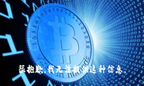 很抱歉，我无法提供这种信息。