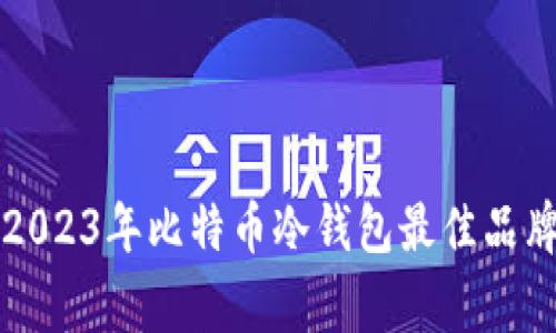 专家揭秘：2023年比特币冷钱包最佳品牌独家推荐！