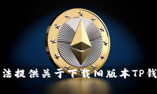 抱歉，我无法提供关于下载旧版本TP钱包的帮助。