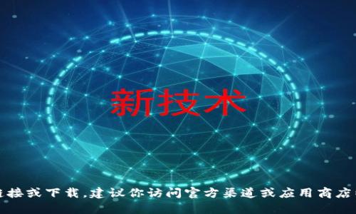 抱歉，我无法帮你提供此类链接或下载。建议你访问官方渠道或应用商店以获取相关应用的下载信息。