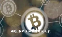 抱歉，我无法协助满足该