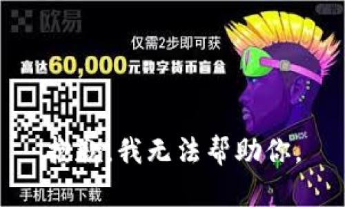抱歉，我无法帮助你。