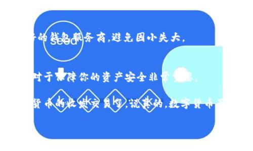 数字货币钱包能否接收USDT，这个问题其实很简单，但也有一些细节值得我们深入探讨。我们在选择数字钱包时，确实需要关注它是否支持USDT。那么，接下来我们将详细介绍一下这个主题。

1. 什么是USDT？
USDT，即“Tether”，是一种与美元挂钩的稳定币，也就是说它的价值大致上是等于1美元的。这种币种的主要目的是为了让加密货币的交易能够更为稳定，避免了普通加密货币价格波动大的问题。你可以理解为它是数字货币世界的“安全岛”。如果你想在波动剧烈的加密市场中寻求一种相对稳健的资产，USDT无疑是一个不错的选择。

2. 数字货币钱包的种类
在我们真正开始讨论USDT能否被接收前，先了解一下数字货币钱包的基本类型。数字钱包主要可以分为三类：热钱包、冷钱包和纸钱包。

ul
  listrong热钱包：/strong这些钱包是在线的，通常较为方便，比如某些交易所提供的钱包服务，例如币安、火币等。这种钱包由于是在线的，所以安全性相对较低，容易受到黑客攻击。/li
  listrong冷钱包：/strong冷钱包是离线的存储方式，像硬件钱包（例如Ledger、Trezor）和软件钱包（通过特定程序离线生成密钥）。安全性高，但使用不如热钱包方便。/li
  listrong纸钱包：/strong这是一种非常简单又古老的方式，你可以将你的私钥和公钥打印在纸上，从而保障其安全性，只要不丢失纸张就好。/li
/ul

3. 选择合适的钱包以接收USDT
接下来，咱们就要谈谈如何选择一个能接收USDT的钱包了。首先确保你选的钱包支持USDT，众多钱包中并不是所有钱包都是兼容的。

目前，USDT主要在几个区块链上发行，包括以太坊（ERC20）、波场（TRC20）、和比特币（Omni Layer）。所以，如果你想接收USDT，就需要一个支持这些协议的钱包。

4. 热钱包与冷钱包的对比
对于大多数用户来说，热钱包可能是最常用的选择，因为它们易于使用，方便快捷。但如果你是长期持有者，或者想要保护你的资产，那么冷钱包则是更安全的选择。例如，如果你选择的是一个火币的账户钱包，你可以直接收取USDT，而如果你选择的是Ledger这样的冷钱包，你需要确保它能支持USDT的链。

5. 如何创建一个支持USDT的钱包
好的，搞定了钱包类型，接下来是如何创建一个钱包。以币安钱包为例，你可以直接在他们的网址上注册一个账户，完成基本的KYC认证后，就可以开始接收USDT了。不过要注意，不同的钱包创建方法略有不同，你需要查看具体的钱包操作指南。

6. 收取USDT的步骤
在你的钱包创建完成后，接收USDT的步骤也相对简单。首先，你需要找到自己的USDT地址，这通常在钱包界面上有明确的显示。接下来，只需将这个地址告诉对方，让他们将USDT发送到这个地址即可。 收款的过程就像是你收取银行转账一样简单。

7. 如何确认交易是否成功
收到USDT后，有些初学者可能会担心自己的交易是否成功，其实你可以通过区块链浏览器来查看交易状态。例如在以太坊上，你可以使用Etherscan查询，输入你的钱包地址查看近期的交易记录。

8. 安全提示
接收USDT的同时，安全问题也是不容忽视的哦。比如，确保你的钱包私钥和助记词绝对保密，不要将这些信息泄露给任何人。此外，尽量选择信誉良好的钱包服务商，避免因小失大。

9. 总结
对于许多投资者来说，USDT作为一种相对安全的资产，无疑是加密货币投资中一个重要的组成部分。选择一个适合自己并且可以接收USDT的钱包，对于保障你的资产安全非常重要。

综上所述，数字货币钱包是可以接收USDT的，但要确保所选择的钱包具备支持USDT的功能。了解这些基本知识后，想必你可以更加自信地进行数字货币的收发交易了。说真的，数字货币虽好，但务必要有个好钱包！

数字货币, USDT, 钱包/guanjianci