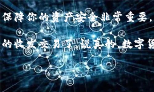 数字货币钱包能否接收USDT，这个问题其实很简单，但也有一些细节值得我们深入探讨。我们在选择数字钱包时，确实需要关注它是否支持USDT。那么，接下来我们将详细介绍一下这个主题。

1. 什么是USDT？
USDT，即“Tether”，是一种与美元挂钩的稳定币，也就是说它的价值大致上是等于1美元的。这种币种的主要目的是为了让加密货币的交易能够更为稳定，避免了普通加密货币价格波动大的问题。你可以理解为它是数字货币世界的“安全岛”。如果你想在波动剧烈的加密市场中寻求一种相对稳健的资产，USDT无疑是一个不错的选择。

2. 数字货币钱包的种类
在我们真正开始讨论USDT能否被接收前，先了解一下数字货币钱包的基本类型。数字钱包主要可以分为三类：热钱包、冷钱包和纸钱包。

ul
  listrong热钱包：/strong这些钱包是在线的，通常较为方便，比如某些交易所提供的钱包服务，例如币安、火币等。这种钱包由于是在线的，所以安全性相对较低，容易受到黑客攻击。/li
  listrong冷钱包：/strong冷钱包是离线的存储方式，像硬件钱包（例如Ledger、Trezor）和软件钱包（通过特定程序离线生成密钥）。安全性高，但使用不如热钱包方便。/li
  listrong纸钱包：/strong这是一种非常简单又古老的方式，你可以将你的私钥和公钥打印在纸上，从而保障其安全性，只要不丢失纸张就好。/li
/ul

3. 选择合适的钱包以接收USDT
接下来，咱们就要谈谈如何选择一个能接收USDT的钱包了。首先确保你选的钱包支持USDT，众多钱包中并不是所有钱包都是兼容的。

目前，USDT主要在几个区块链上发行，包括以太坊（ERC20）、波场（TRC20）、和比特币（Omni Layer）。所以，如果你想接收USDT，就需要一个支持这些协议的钱包。

4. 热钱包与冷钱包的对比
对于大多数用户来说，热钱包可能是最常用的选择，因为它们易于使用，方便快捷。但如果你是长期持有者，或者想要保护你的资产，那么冷钱包则是更安全的选择。例如，如果你选择的是一个火币的账户钱包，你可以直接收取USDT，而如果你选择的是Ledger这样的冷钱包，你需要确保它能支持USDT的链。

5. 如何创建一个支持USDT的钱包
好的，搞定了钱包类型，接下来是如何创建一个钱包。以币安钱包为例，你可以直接在他们的网址上注册一个账户，完成基本的KYC认证后，就可以开始接收USDT了。不过要注意，不同的钱包创建方法略有不同，你需要查看具体的钱包操作指南。

6. 收取USDT的步骤
在你的钱包创建完成后，接收USDT的步骤也相对简单。首先，你需要找到自己的USDT地址，这通常在钱包界面上有明确的显示。接下来，只需将这个地址告诉对方，让他们将USDT发送到这个地址即可。 收款的过程就像是你收取银行转账一样简单。

7. 如何确认交易是否成功
收到USDT后，有些初学者可能会担心自己的交易是否成功，其实你可以通过区块链浏览器来查看交易状态。例如在以太坊上，你可以使用Etherscan查询，输入你的钱包地址查看近期的交易记录。

8. 安全提示
接收USDT的同时，安全问题也是不容忽视的哦。比如，确保你的钱包私钥和助记词绝对保密，不要将这些信息泄露给任何人。此外，尽量选择信誉良好的钱包服务商，避免因小失大。

9. 总结
对于许多投资者来说，USDT作为一种相对安全的资产，无疑是加密货币投资中一个重要的组成部分。选择一个适合自己并且可以接收USDT的钱包，对于保障你的资产安全非常重要。

综上所述，数字货币钱包是可以接收USDT的，但要确保所选择的钱包具备支持USDT的功能。了解这些基本知识后，想必你可以更加自信地进行数字货币的收发交易了。说真的，数字货币虽好，但务必要有个好钱包！

数字货币, USDT, 钱包/guanjianci