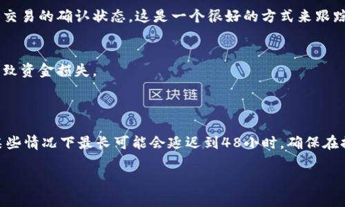 中本聪（Satoshi Nakamoto）是比特币的创始人，其身份至今仍是谜。不过，关于比特币的转账和提币流程，我可以给你一些相关的信息。

如果你要提币到TP钱包（Trust Wallet），通常情况下，比特币的转账时间会受到网络拥堵、手续费等多种因素的影响。一般而言，在正常情况下，提币到TP钱包需要的时间如下：

### 一般流程和时间
1. **交易确认时间**：比特币网络处理交易的速度相对较慢，正常情况下，一笔交易需要6次确认。如果网络流量较低，通常在30分钟到1小时内可以完成。
   
2. **区块链状态**：如果比特币网络繁忙，交易确认可能会延迟，这时可能需要几个小时，甚至24小时以上。不过，即使在繁忙的时候，通常不会超过48小时。

3. **手续费设置**：选择适当的矿工费用也会影响确认速度。如果选择了较低的费用，可能导致交易被延迟处理。

### 如何查看交易状态
在提币后，你可以通过区块链浏览器（如Block Explorer）输入你的交易ID，查看交易的确认状态。这是一个很好的方式来跟踪你的资金去向。

### 使用TP钱包的注意事项
- **地址准确性**：确保你提币时输入的TP钱包地址是正确的。输错地址可能导致资金损失。
- **网络选择**：提币时选择正确的网络（比特币网络），确保不会发生错误。

### 总结
总体来说，从比特币网络提币到TP钱包的时间一般是从30分钟到数小时，但在某些情况下最长可能会延迟到48小时。确保在提币时注意网络状态、手续费和地址输入的准确性，可以大大减少不必要的麻烦。

如果有其他具体问题或者需要进一步咨询，请随时告诉我！