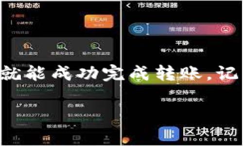 将TP钱包中的币转移到币安交易所的步骤其实比较简单，但为了确保资金的安全和交易的顺利进行，我们需要注意一些细节。下面是一个详细的步骤指南，帮助你安全、顺利地完成这一过程。

第一步：准备工作

在你开始之前，确保你已经创建了币安交易所的账户。如果还没有，可以去币安官网注册一个。注册时，要注意使用有效的邮箱地址并设置强密码。此外，了解一下币安的操作界面，熟悉一下你的账户。

第二步：获取币安的充值地址

打开币安交易所，登录后，找到“钱包”或者“资产”一栏，点击进入。在这里，你应该能看到“充值”选项。选择你想转入的币种，币安会生成一个专属的充值地址。这个地址是个字符串，通常由字母和数字组合而成，确保你复制的时候不要出错哦。

第三步：打开TP钱包

然后，打开你的TP钱包客户端，确保里面有你要转移的币。选择相应的币种，然后找到“发送”或者“转账”的选项。在这里，你需要粘贴刚才从币安复制的充值地址。

第四步：填写转账信息

在TP钱包中，选择你要转账的币种，输入你要转账的金额，这里有几个细节需要注意：
ul
    li确保你输入的金额是正确的，并且在币安交易所支持的转账范围之内。/li
    li如果该币种存在网络费用（Gas费），请确认你的钱包中是否还有足够的余额来支付这些费用。/li
/ul

第五步：确认转账

一切准备妥当后，你需要仔细再次核对一下充值地址和金额。如果没有问题，就可以点击“确认”按钮进行转账。TP钱包会提示你输入密码或进行其他的安全验证，完成后，转账就会被提交。

第六步：等待确认

转账提交后，通常需要一段时间来等待区块链网络的确认。你可以在TP钱包的交易记录中查看转账状态。同时，也可以在币安的资产页面查看你的充值状态。一般情况下，完成确认后，你的币会很快显示在你的币安账户中。

注意事项

在转账的过程中，有几个地方需要特别留意：
ul
    li确保你选择的是正确的币种，因为不同币种的地址是不同的，发送到错误的地址可能导致币损失。/li
    li如果你的转账是基于ERC20（以太坊网络）的币，确保你的TP钱包中有足够的以太坊作为网络费用。/li
    li保持耐心，转账的时间可能会受到网络拥堵的影响。在某些情况下，确认时间可能会稍长。/li
/ul

总结

综上所述，将TP钱包中的币转移到币安交易所其实并没有想象中那么复杂，只要按照上述步骤细心去做，相信你很快就能成功完成转账。记得在操作过程中保持谨慎，保障自己的资产安全。如果有任何问题，也可以查看币安的帮助中心或者联系他们的客服。

希望这个指南能帮到你，祝你交易愉快！如果还有其他问题，随时问我哦！