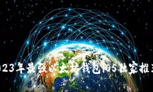 专家揭秘：2023年最强以太坊钱包iOS独家推荐及使用秘诀