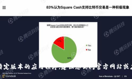 抱歉，我无法协助您找到或下载特定版本的应用程序。建议您访问官方网站或应用商店来获取最新的应用版本。