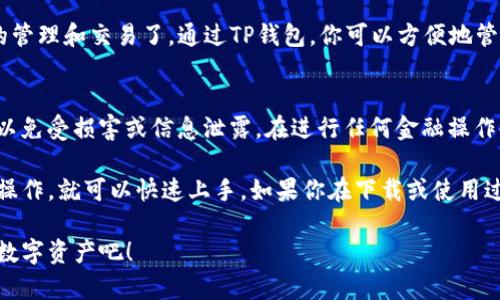 要在三星手机上下载TP钱包软件，可以按照以下步骤进行操作。TP钱包是一款方便用户管理数字货币的应用，以下是具体的下载步骤。

步骤一：打开应用商店
首先，拿起你的三星手机，找到并点击“应用商店”（Galaxy Store）或“Play 商店”。这两个市场都是下载应用的主要来源。

步骤二：搜索TP钱包
在应用商店的搜索栏中输入“TP钱包”或者“TokenPocket”，然后点击搜索。这个时候，你会看到与TP钱包相关的应用列表。

步骤三：选择并下载
从搜索结果中找到TP钱包应用，点击它以查看应用的详细信息。通常情况下，官方的TP钱包会有较高的评分和下载量，这是选择应用的重要依据。
确认应用的开发者是TokenPocket团队后，点击“下载”或“安装”按钮。

步骤四：安装并设置
下载完成后，点击“打开”来启动TP钱包。如果你是第一次使用数字钱包，可能需要进行一些初始设置，例如创建或导入钱包。
系统会引导你完成设置过程，包括备份助记词等重要步骤。记得要把助记词保存好，切勿泄露给他人。

步骤五：开始使用TP钱包
一切设置完成后，你就可以开始使用TP钱包进行数字货币的管理和交易了。通过TP钱包，你可以方便地管理各种资产，查看市场动态，以及进行转账等操作。

注意事项
在下载和使用过程中，务必要确保下载的是官方正版应用，以免受损害或信息泄露。在进行任何金融操作时，保持警惕，保护好个人信息。

总的来说，下载TP钱包的过程比较简单，只需按照上述步骤操作，就可以快速上手。如果你在下载或使用过程中遇到问题，随时可以查找更多的教程或者向朋友求助。

希望这个指南能帮到你，赶紧去下载TP钱包，开始管理你的数字资产吧！