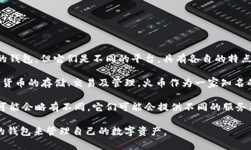 t p钱包并不是火币钱包。虽然两者都是与数字资产管理相关的钱包，但它们是不同的平台，具有各自的特点和功能。

火币钱包是由火币全球站推出的数字资产钱包，支持多种加密货币的存储、交易及管理。火币作为一家知名的数字货币交易所，其钱包在安全性和用户体验上都较为出色。

而t p钱包可能是指其他品牌或发展中的数字钱包，具体名称可能会略有不同，它们可能会提供不同的服务及资产支持。

因此，建议使用前先确认钱包的具体功能与安全性，选择合适的钱包来管理自己的数字资产。