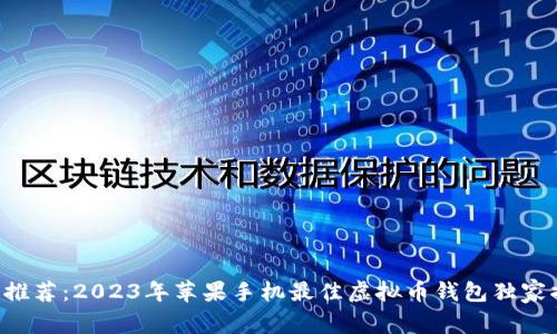 专家推荐：2023年苹果手机最佳虚拟币钱包独家揭秘！