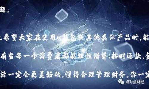 u关于u钱包逾期2年被起诉的情况，首先需要明确一些法律和金融方面的问题。这将是对你的情况的一个全面解读，希望能给你一些帮助和建议。/u

u钱包是什么？
u钱包是一款广受欢迎的移动支付工具，提供了线上消费、转账、借款等多种功能。很多用户喜欢用它进行日常消费，但这也意味着如果不注意还款，可能会产生逾期的情况。你可能知道，借助类似u钱包的服务，方便迅速，但也很容易因为消费诱惑而造成财务压力。

逾期的影响
首先，逾期会让你的信用记录受到影响。一旦你没有按时还款，u钱包可能会将你的信息上报给征信机构，导致你的信用分数下降。说真的，信用分数对我们生活的很多方面都有影响，比如贷款、买房、甚至找工作。
此外，逾期还可能会导致额外的费用。通常，逾期后，平台会加收滞纳金，甚至可能会提高你的借款利率。这些都让你原本就艰难的财务状况变得更加严峻。

被起诉的原因
假如u钱包在逾期2年后突然通知你被起诉，这可能是因为他们在尝试通过法律途径来追讨债务。偶尔地，也会有一些平台在长时间未收回债务后，采取法律行动来保护自己的权益。
在这种情况下，首先建议你保持冷静。虽然被起诉让人感到不安，但这并不是问题的终点。你需要尽快了解自己的合法权益以及如何应对这一情况。

面对此类事件应如何应对？
1. **认真查看起诉材料**：你必须仔细阅读相关的起诉材料，弄清楚对方提出的诉讼请求是什么，自己的债务金额是否准确，以及是否存在其他问题。
2. **考虑聘请律师**：遇到法律问题，特别是涉及财务的争议，找到专业的律师非常重要。他们能提供针对你具体情况的建议，并帮助你制定适当的应对措施。
3. **与u钱包沟通**：如果你认为自己的逾期原因有合理的解释，可以尝试与u钱包的客户服务进行沟通，看看是否可以协商解决方式。说真的，很多时候平和地沟通会有意想不到的效果。

如何避免未来的债务问题
当然，历史是最好的老师。如果你曾经与u钱包有过逾期经历，未来就需要更加小心。这里有一些小秘诀，希望对你有帮助：
1. **制定一个预算**：记录每月的收入和支出，确保在消费前预留出还款的部分。让预算成为你的耐心“小伙伴”。
2. **设置提醒**：手机日历或提醒功能可以帮你设定还款的提醒，避免因遗忘而导致逾期。
3. **养成定期检查信用记录的习惯**：定期查阅自己的信用报告，了解自己的信用状况，及时发现可能的问题。

总结
被起诉无疑是一个非常严肃的问题，但并不是无法处理的。保持冷静，及时采取行动，你还有机会扭转局势。也希望大家在使用u钱包或其他类似产品时，能够更加谨慎，量入为出，合理规划自己的财务，避免因小失大，陷入债务的困境。

最后，除了自身的努力，贷款平台也应该尽量帮助用户维护良好的信用。金融教育无疑是非常重要的一环，只有当每一个消费者都能理性借贷、按时还款，金融市场才能更加健康和可持续发展。

希望这些信息能对你有所帮助！如果有其他问题或需要进一步的建议，请随时咨询专业人士。加油，未来的生活一定会更美好的，懂得合理管理财务，你一定会走得更远。