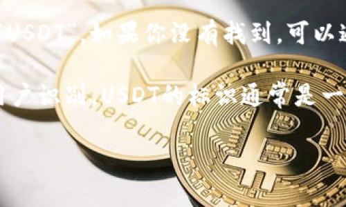 在TP钱包中，USDT（Tether）是一个非常流行的稳定币，通常用于加密货币交易和转账。TP钱包作为一款多类型资产的数字货币钱包，支持用户管理多种数字货币，包括USDT。

要确认TP钱包中哪个是USDT，你可以按照以下步骤操作：

1. **打开TP钱包**：首先，确保你已经下载并安装了TP钱包应用。

2. **查看资产列表**：进入钱包后，你’ll see a list of supported digital assets.

3. **查找USDT**：在资产列表中找到USDT，一般会显示为“Tether”或“USDT”。如果你没有找到，可以通过搜索功能查找。

4. **资产符号和图标**：USDT通常会有一个特定的图标和符号，帮助用户识别。USDT的标识通常是一个有“USDT”字样的钱包图标。

如果你在使用TP钱包时还有其他具体问题，欢迎继续询问！