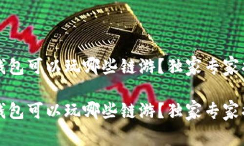 t p钱包可以玩哪些链游？独家专家揭秘！

t p钱包可以玩哪些链游？独家专家揭秘！