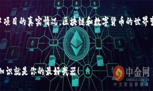 在网上有很多关于如何验证投资项目真实与否的信息，而TP钱包作为一个流行的数字货币钱包，很多用户在使用它时也会想要确认其支持的项目的真实性。为了帮助大家更清楚地了解这个过程，本文将提供一些实用的技巧和资源，帮助你识别TP钱包中项目的真实情况。以下是一些可能的步骤和建议：

1. 了解项目背景
说真的，了解一个项目的背景就像是认识一个新朋友，不能只是听表面的话，而是要深入了解他们的故事。你可以在TP钱包中查看该项目的简介，通常钱包会提供一些基本的项目信息，比如项目的官网、白皮书链接等。通过访问这些链接，你可以进一步了解项目的目的、愿景以及团队成员。

2. 查阅白皮书
白皮书就是项目的“说明书”，其中详细阐述了项目的技术架构、经济模型以及未来的发展路线图。阅读白皮书时，要注意一些关键内容，例如项目的实际用例、竞争对手、市场分析等。这样可以帮助你判断这个项目是否具有实际应用价值和市场前景。

3. 社区反馈与活跃度
每个成功的项目背后都有其忠实的社区。你可以通过社交媒体（比如Twitter、Reddit、Telegram等）搜索该项目的信息，看看社区中人们的讨论是正面还是负面。如果这个项目的讨论非常活跃，且大部分都是积极评价，那这个项目可能是值得信赖的。

4. 项目团队与合作伙伴
一个可靠的项目通常会有一个透明且经验丰富的团队。你可以查看项目团队成员的背景，尤其是他们在区块链或相关领域的相关经历。此外，项目的合作伙伴和投资方也非常重要，知名的投资公司和企业通常会为项目增加可信度。

5. 媒体报道和公信力
主流媒体或知名区块链网站对项目的报道也能在一定程度上说明其真实与否。项目如果曾经被多个权威媒体报道，说明在业界已经有一定的认可度和影响力。反之，如果有什么负面报道，也要引起注意。

6. 实际应用案例
最终，验证一个项目的最佳方式就是查看它的实际应用。比如，TP钱包中支持的某个项目是否已经在现实中找到了应用场景？是否有用户在使用这个项目的产品或服务？这些实际应用可以为项目的真实性提供有力的证明。

7. 注意骗局
必须提醒大家的是，数字货币领域存在许多骗局。在进行投资前，一定要保持警惕。典型的骗局包括“拉盘”，即通过虚高的市场宣传来导致价格的虚假上涨，从而让部分投资者受损。因此在投资前要多方面了解，不要仅靠 TP 钱包中的信息。

8. 小额投资测试
如果你对某个项目感兴趣，但又不确定其真实性，可以考虑小额投资进行测试。毕竟，投资的风险是共存的，假如结果不如预期，可以及时止损。不过请记得，永远不要投资超过自己的承受范围。

结语
总的来说，通过对项目的背景了解、社区反馈、团队实力评估、媒体报道、实际应用场景以及小额投资测试，能够帮助我们更好地判断TP钱包中项目的真实情况。区块链和数字货币的世界变化非常快，保持警惕和持续学习才是我们在这个市场上立足的关键。希望这些技巧对你有所帮助，祝你在数字货币的投资旅程中一帆风顺！

TP钱包,项目真实性,数字货币/guanjianci

以上就是关于“T P钱包怎么查看项目真实”的一些实用建议和技巧，希望能为你的投资之路提供一些启发，毕竟在这个快速变化的市场中，知识就是你的最好武器！