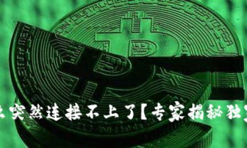 t p钱包怎么突然连接不上了？专家揭秘独家解决秘诀！