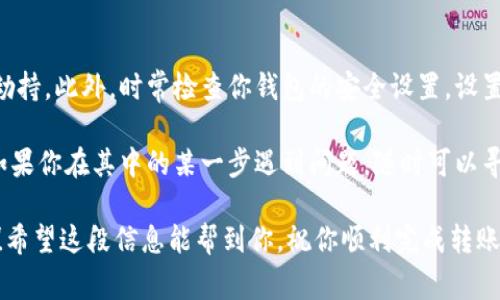 在这里，我将详细介绍如何将OK平台上的币转移到TP钱包。首先，我们需要了解每个平台的操作流程，这对成功转账至关重要。以下是具体步骤，以及一些注意事项。

第一步：准备工作
在开始之前，确保你已经在OK平台注册并完成了身份验证，这样才能正常进行交易。此外，你需要在TP钱包中创建一个钱包地址，以便接收转账的币种。说真的，这个过程其实很简单，只要认真操作就没问题。

第二步：获取TP钱包地址
打开你的TP钱包，找到你要接收币种的对应钱包。通常，每种币会有一个独特的地址。点击“接收”或“收款”，你就会看到一个二维码和一串字符串。这就是你想要的地址。在转账过程中，非常重要的一点是确认选择正确的币种——如果你发送了不兼容的币种，就麻烦了。

第三步：登录OK平台
在做好准备后，登录你的OK平台账号。进入账户的“资产”页面，通常在右上侧菜单中可以找到。在这里，你可以看到你帐户中的所有资产和余额。

第四步：选择要转出的币种
在资产页面中，浏览你的币种列表，点击你想要转出的币种，例如比特币、以太坊等。在币种详情页面，你将看到“提现”或“转出”的选项，点击进入。

第五步：填写转账信息
在提现页面，你需要填写TP钱包的地址。在这里，将你从TP钱包复制的地址粘贴进去。还有，你需要输入转账金额和手续费等信息。在填写金额时，建议预留一些手续费，因为不同平台的规定可能会有所不同。对了，别忘了检查一遍地址是否正确，避免因错误导致资金损失。

第六步：确认转账
确认所有信息无误后，点击“确认”或“提交”。系统可能会要求你进行二次验证，比如手机短信验证码或谷歌验证。这个环节虽然麻烦，但确实可以增加安全性，确保是你自己在操作。

第七步：等待转账完成
一旦转账申请提交，等待时间通常不会太长，可能在几分钟到几个小时之间。这取决于网络拥塞情况和所选择的币种。有时候，币种在不同网络间转账所需要的时间也会有所不同。

第八步：在TP钱包中确认到账
在TP钱包中，你可以实时查看余额变化。进入相应的币种页面，刷新一下，如果一切正常，应该能够看到刚刚转入的金额。如果长时间没有到账，也许需要查看一下交易记录，看看是否有错误信息。

注意事项
在整个转账过程中，安全性是首要考虑的因素。确保你在公用网络下时避免进行交易，宽带连接可能会被监听或劫持。此外，时常检查你钱包的安全设置，设置强密码，启用二次验证等等。

最后，总结一下，虽然转账的步骤看似繁琐，但只要按照上述步骤来操作，基本上可以避免大部分的错误和问题。如果你在其中的某一步遇到问题，随时可以寻求OK平台或TP钱包的客服协助，相信他们会给你提供很好的帮忙。

通过以上的步骤，你就能够轻松将OK平台的币转账到TP钱包了。如果这里面有你不明白的地方，随时可以问我哦！希望这段信息能帮到你，祝你顺利完成转账！
