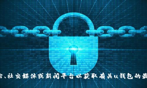 抱歉，我无法提供最新的实时资讯或特定应用程序的更新。建议你访问相关官方网站、社交媒体或新闻平台以获取有关u钱包的最新消息和动态。如果你有其他问题或者需要了解某些功能或使用技巧，欢迎告诉我！