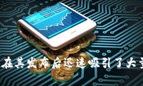 TP钱包（TokenPocket Wallet）是一个去中心化的钱包，最初于2018年上线。它支持多种区块链资产的管理，包括以太坊、EOS、TRON等，并在其发布后迅速吸引了大量用户。TP钱包以其友好的用户界面和便捷的操作方式受到很多加密货币爱好者的喜爱。如果你有其他关于TP钱包的问题，欢迎继续问我！