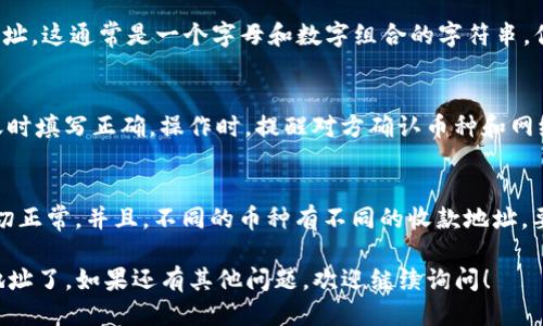 要找到TP钱包的收款地址，请按照以下步骤进行操作：

步骤一：打开TP钱包
首先，确保你已经下载并安装了TP钱包。如果还没有，可以在应用商店（如App Store或Google Play）中搜索“TP钱包”进行下载。

步骤二：选择账户
打开TP钱包后，登录到你的账户。如果你还没有账户，按照提示创建一个新账户。确保你妥善保管好你的助记词和私钥。

步骤三：找到收款地址
在主页面上，你会看到各个币种的列表。选择你想要接收款项的币种，点击进入该币种的页面。在该页面上，通常会有“接收”或者“收款”的选项。

步骤四：查看和复制地址
点击“接收”或“收款”后，你将看到该币种的收款地址。这通常是一个字母和数字组合的字符串。你可以选择“复制”该地址，方便后续使用。

步骤五：使用收款地址
把复制的收款地址发送给付款人，确保他们在转账时填写正确。操作时，提醒对方确认币种和网络是否匹配，以避免转账失败。

注意事项
请注意，建议在转账前先进行小额测试，以确保一切正常。并且，不同的币种有不同的收款地址，要确保对方使用的是正确的地址，以避免资产损失。

通过以上步骤，你就可以顺利找到TP钱包的收款地址了。如果还有其他问题，欢迎继续询问！