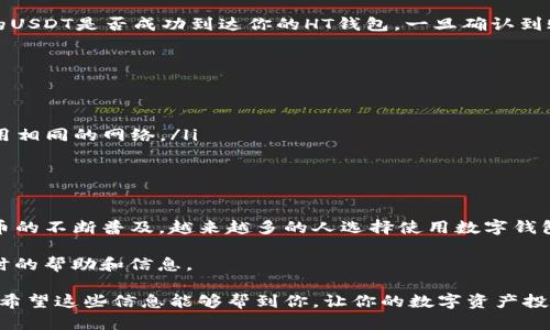 HT钱包是火币交易所推出的一款数字货币钱包，它支持多种虚拟货币的存储和交易，包括USDT（泰达币）。想要将USDT存入HT钱包，可以按照以下步骤进行：

步骤一：下载HT钱包
首先，你需要在手机应用商店下载HT钱包。如果你是安卓用户，可以在Google Play商店找到它；如果是苹果用户，可以在App Store中搜索HT钱包。按照提示完成安装，打开之后进行注册和登录。

步骤二：获取USDT地址
在你登录HT钱包后，找到“USDT”这一选项。点击进入后，你会看到一个“接收”（或类似的字样）的按钮，点击后会生成一个你的USDT接收地址。记得把这个地址复制下来或使用二维码保存。

步骤三：选择交易方式
如果你已经在其他交易所或钱包中持有USDT，你可以选择通过这两个平台之间的转账来将USDT转入HT钱包。常见的方式包括：
ul
    li从其他钱包直接转账到你的HT钱包地址。/li
    li如果你在其他交易所（比如币安、火币等）已经购买了USDT，可以选择提币到HT钱包。/li
/ul

步骤四：确认交易
一旦你提交了转账请求，记得查看交易记录，并等待几分钟到十几分钟（视网络拥堵情况而定）以确认你的USDT是否成功到达你的HT钱包。一旦确认到账，你就可以开始使用USDT进行交易或投资了。

注意事项
在转账过程中，有几点需要注意：
ul
    li确保你复制的USDT地址是正确的，因为数字货币转账一旦完成，通常是无法撤回的。/li
    li确认你使用的网络类型，如USDT有多种网络（如ERC20、TRC20等），确保发送和接收的钱包地址使用相同的网络。/li
    li在进行大额转账之前，可以先尝试少量转账以确保没有问题。/li
/ul

总结
总体而言，HT钱包支持USDT的收发，只需要按照以上步骤操作就可以顺利完成转账。说真的，随着虚拟货币的不断普及，越来越多的人选择使用数字钱包来管理自己的资产。同时，大家在使用数字资产的时候，也要保持警惕，选择安全可靠的平台来进行操作。

如果在操作过程中遇到任何问题，可以随时通过HT钱包的客服进行咨询，他们的支持团队通常会提供及时的帮助和信息。 

总之，以安全为主，通过HT钱包，你可以轻松地管理你的USDT资产，实现更方便快捷的数字货币交易体验。希望这些信息能够帮到你，让你的数字资产投资之路更顺畅！