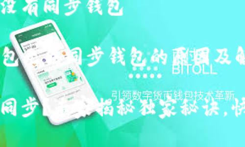 t p钱包怎么没有同步钱包

### t p钱包无法同步钱包的原因及解决方法

t p钱包无法同步？专家揭秘独家秘诀，快速解决问题！