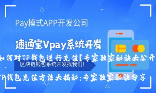 如何对TP钱包进行充值？专家独家秘诀大公开！

TP钱包充值方法大揭秘：专家独家秘诀分享