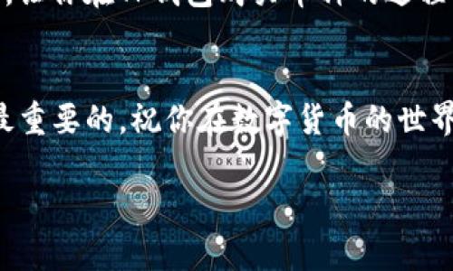 购买加密货币有很多方式，而使用TP钱包（TokenPocket钱包）购买币种也是其中的一种。TP钱包是一款支持多种区块链的数字资产管理工具，它提供了一个简约且安全的环境，用户可以方便地管理他们的数字货币。下面我将详细介绍如何在TP钱包中购买加密货币，步骤如下：

1. 下载并安装TP钱包
首先，你需要在你的手机应用商店（如App Store或Google Play）中搜索“TP钱包”。下载并安装这个应用。

2. 创建或导入钱包
打开TP钱包后，你可以选择创建一个新钱包或者导入一个已有的钱包。如果你是新用户，选择“创建钱包”，按照提示设置密码和备份助记词；如果你已经有了钱包，选择“导入钱包”，输入助记词即可。

3. 充入法币
在TP钱包中，你可能需要先将法币（如人民币、美元等）充入钱包。通常，TP钱包支持多种操作，如通过银行卡、支付宝或其他支付方式实现法币充值。在主界面中选择“充值”或“购买”，然后选择合适的支付方式，输入你希望充值的金额。

4. 选择你想购买的加密货币
当你的法币到账后，你可以在TP钱包的主界面中找到“市场”或“交易”的选项。在这里，你可以查看不同的加密货币及其实时价格，选择你想购买的币种。例如，比特币（BTC）、以太坊（ETH）等。

5. 下单购买
选择好币种后，点击进入该币的页面。在这里，你会看到“购买”的选项。输入你希望购买的金额，系统将自动计算出你将获得的加密货币数量。确认无误后，点击“确认购买”。

6. 查看购买记录
完成购买后，你可以在TP钱包的资产界面中查看你的交易记录，确认你所购买的加密货币是否已经到账。

7. 保护你的资产
最后，切记要妥善保管你的助记词和密码，这些是保证你钱包安全的关键。同时，定期更新钱包的安全设置，例如开启双重身份验证等，以保障你的数字资产安全。

说真的，购买加密货币是一件既兴奋又有挑战的事情。你需要了解市场动态，同时也要谨慎操作。希望以上步骤能帮助到你，让你在TP钱包购买币种的过程中更加顺利。

总结
使用TP钱包购买加密货币的过程并不复杂，只要你按照步骤操作，就能顺利完成。记得多关注市场趋势，做足功课，安全是最重要的。祝你在数字货币的世界中有一个好的开始！

希望这份指南可以帮助你更清晰地了解如何在TP钱包中购买币种！如果还有其他问题，欢迎随时提问。